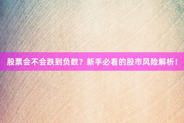 股票会不会跌到负数？新手必看的股市风险解析！