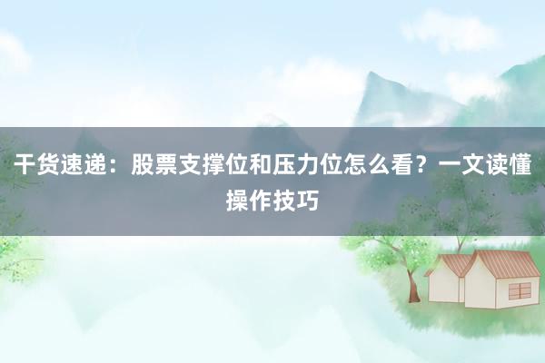 干货速递：股票支撑位和压力位怎么看？一文读懂操作技巧