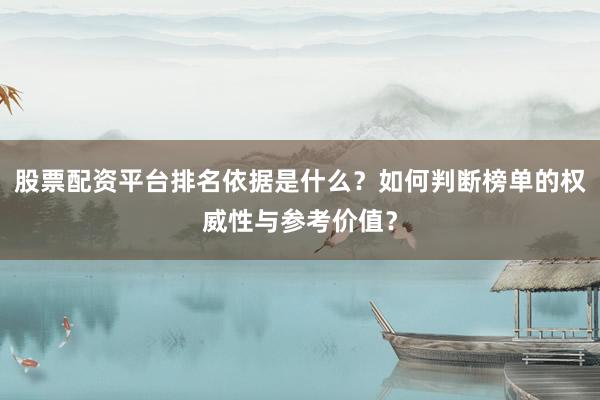 股票配资平台排名依据是什么？如何判断榜单的权威性与参考价值？