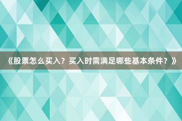 《股票怎么买入？买入时需满足哪些基本条件？》