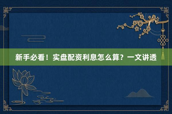 新手必看！实盘配资利息怎么算？一文讲透