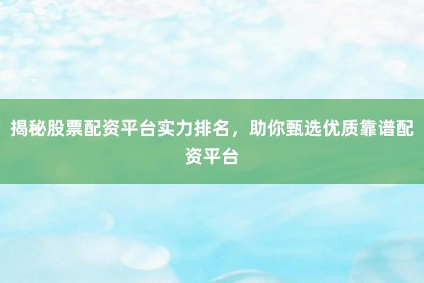 揭秘股票配资平台实力排名，助你甄选优质靠谱配资平台