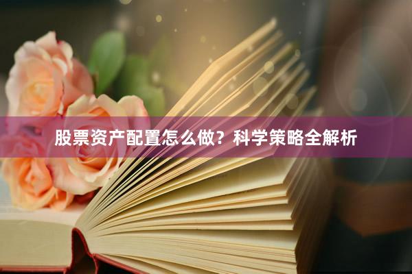 股票资产配置怎么做？科学策略全解析