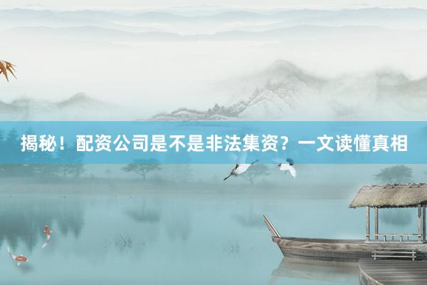 揭秘！配资公司是不是非法集资？一文读懂真相
