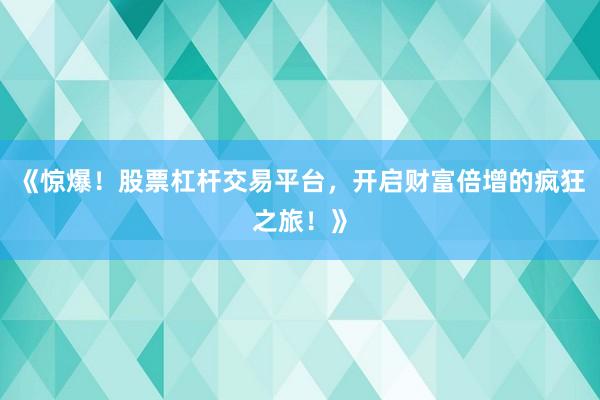 《惊爆！股票杠杆交易平台，开启财富倍增的疯狂之旅！》