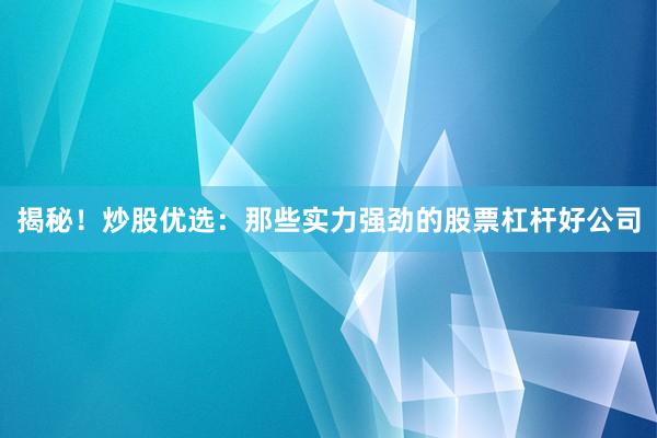 揭秘！炒股优选：那些实力强劲的股票杠杆好公司