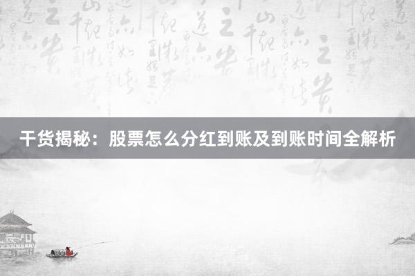 干货揭秘：股票怎么分红到账及到账时间全解析