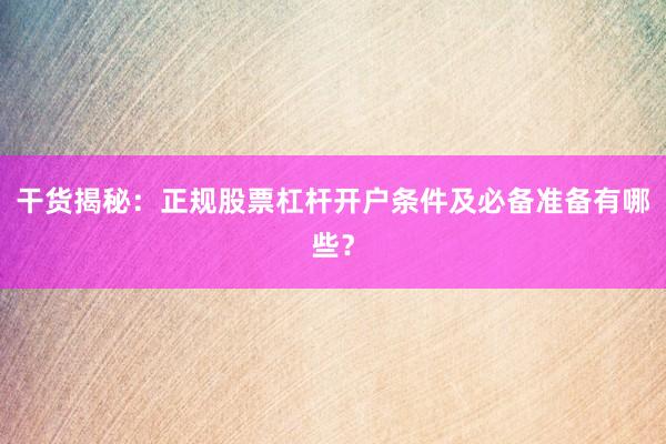 干货揭秘：正规股票杠杆开户条件及必备准备有哪些？