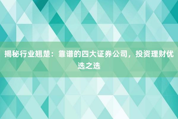 揭秘行业翘楚：靠谱的四大证券公司，投资理财优选之选