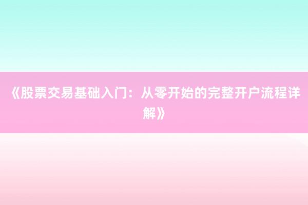 《股票交易基础入门：从零开始的完整开户流程详解》