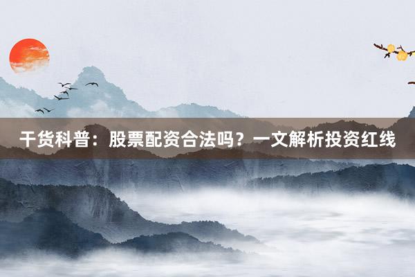 干货科普：股票配资合法吗？一文解析投资红线