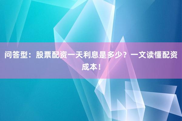 问答型：股票配资一天利息是多少？一文读懂配资成本！