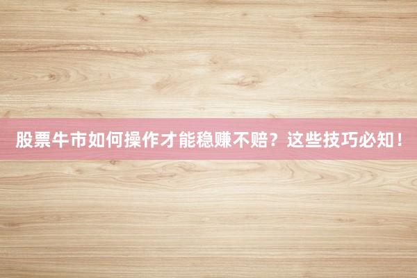 股票牛市如何操作才能稳赚不赔？这些技巧必知！
