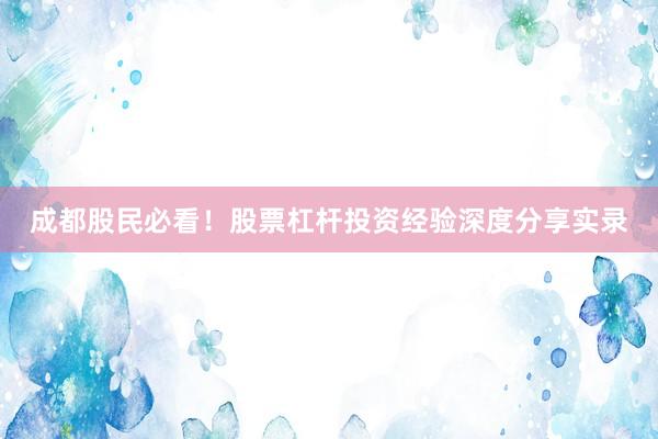 成都股民必看！股票杠杆投资经验深度分享实录