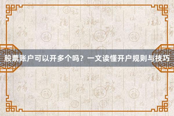 股票账户可以开多个吗？一文读懂开户规则与技巧