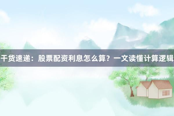 干货速递：股票配资利息怎么算？一文读懂计算逻辑