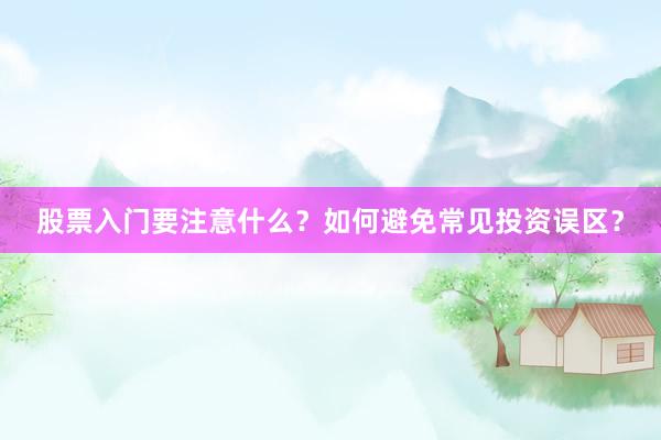 股票入门要注意什么？如何避免常见投资误区？