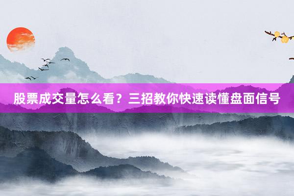 股票成交量怎么看？三招教你快速读懂盘面信号