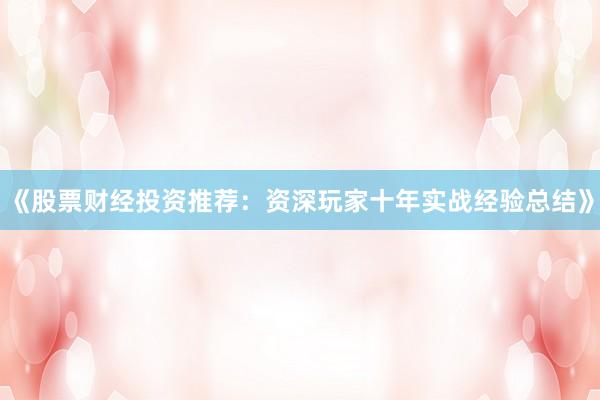 《股票财经投资推荐：资深玩家十年实战经验总结》