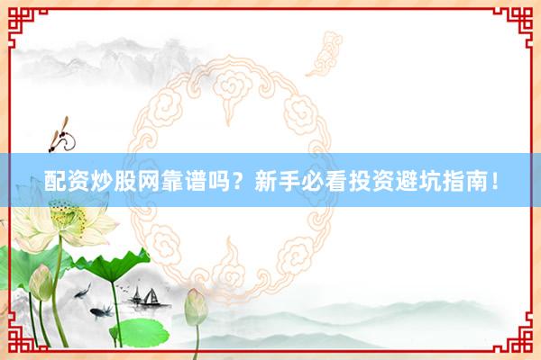 配资炒股网靠谱吗？新手必看投资避坑指南！