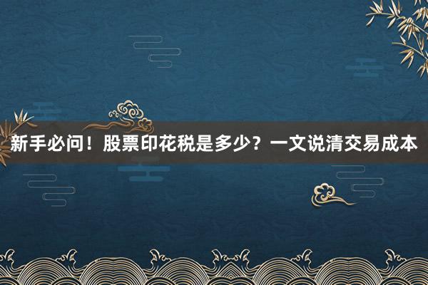 新手必问！股票印花税是多少？一文说清交易成本