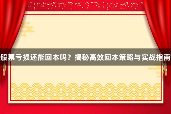 股票亏损还能回本吗？揭秘高效回本策略与实战指南