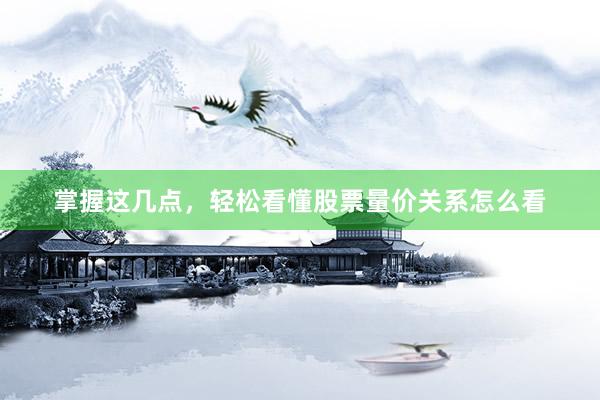 掌握这几点，轻松看懂股票量价关系怎么看