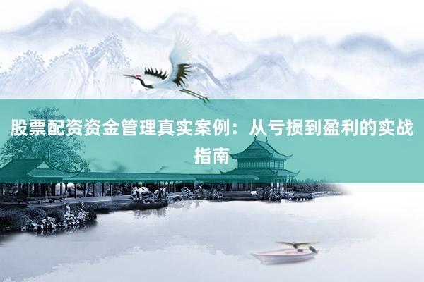 股票配资资金管理真实案例：从亏损到盈利的实战指南