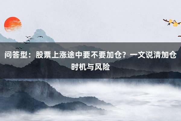 问答型：股票上涨途中要不要加仓？一文说清加仓时机与风险