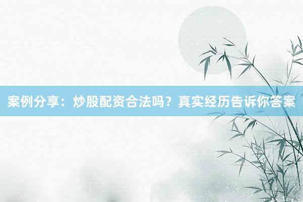 案例分享：炒股配资合法吗？真实经历告诉你答案