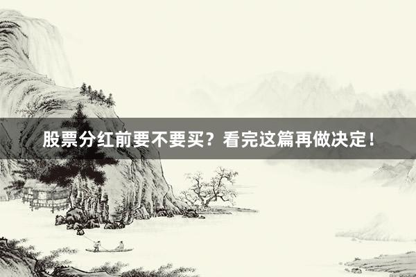 股票分红前要不要买？看完这篇再做决定！