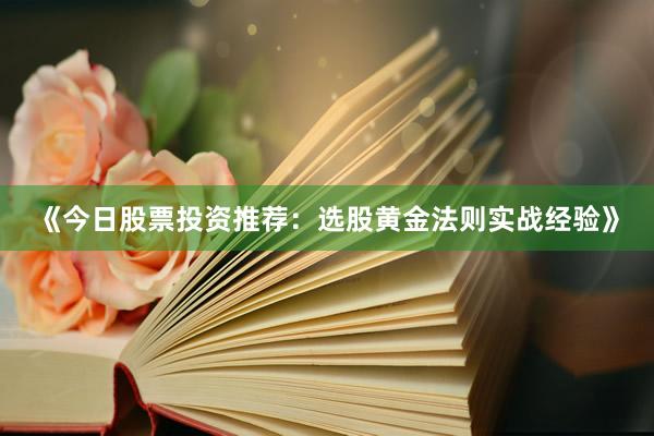 《今日股票投资推荐：选股黄金法则实战经验》