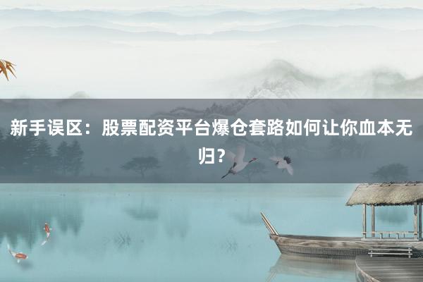 新手误区：股票配资平台爆仓套路如何让你血本无归？