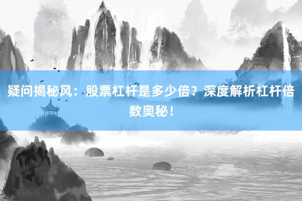 疑问揭秘风：股票杠杆是多少倍？深度解析杠杆倍数奥秘！
