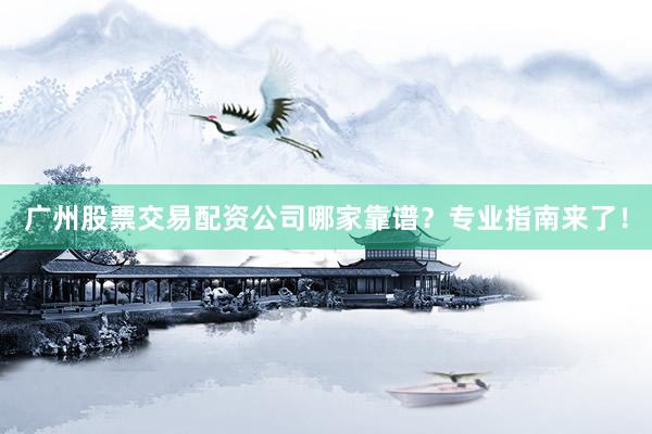 广州股票交易配资公司哪家靠谱？专业指南来了！