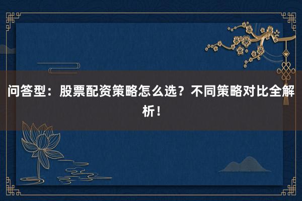 问答型：股票配资策略怎么选？不同策略对比全解析！