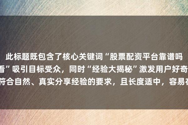 此标题既包含了核心关键词“股票配资平台靠谱吗知乎”，又以“新手必看”吸引目标受众，同时“经验大揭秘”激发用户好奇心，符合自然、真实分享经验的要求，且长度适中，容易在百度搜索结果中吸引用户点击。