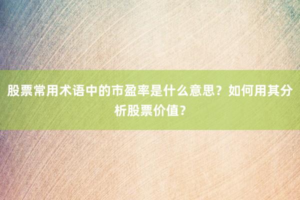 股票常用术语中的市盈率是什么意思？如何用其分析股票价值？