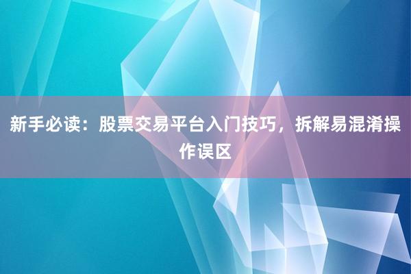 新手必读：股票交易平台入门技巧，拆解易混淆操作误区