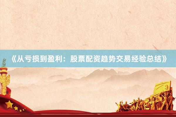 《从亏损到盈利：股票配资趋势交易经验总结》