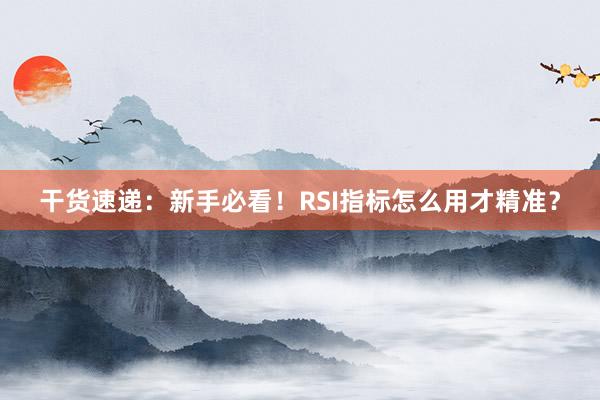 干货速递：新手必看！RSI指标怎么用才精准？