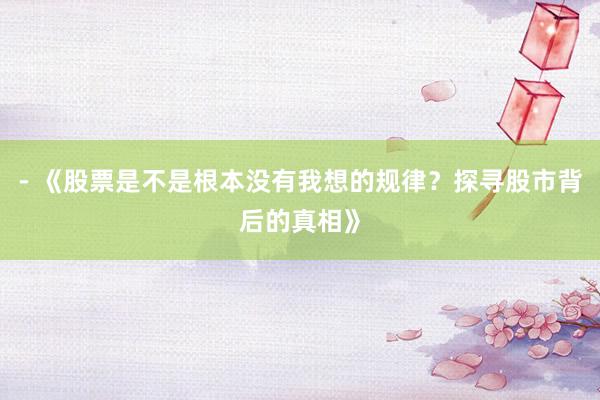 - 《股票是不是根本没有我想的规律？探寻股市背后的真相》
