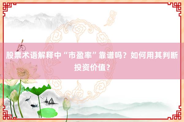 股票术语解释中“市盈率”靠谱吗？如何用其判断投资价值？