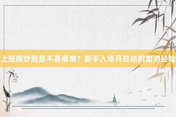上班族炒股是不是很难？新手入场月总结的血泪经验
