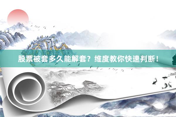 股票被套多久能解套？维度教你快速判断！