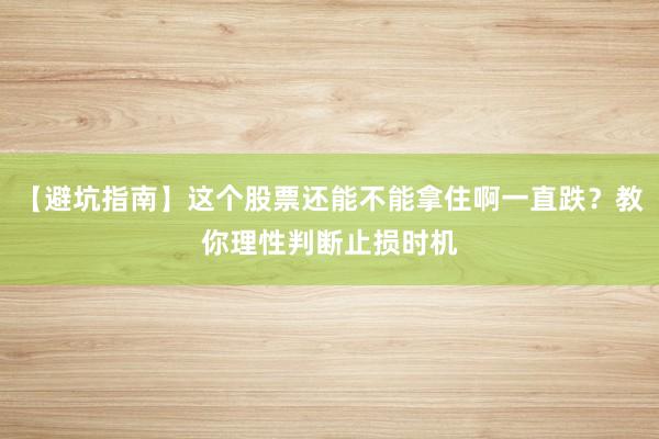 【避坑指南】这个股票还能不能拿住啊一直跌？教你理性判断止损时机