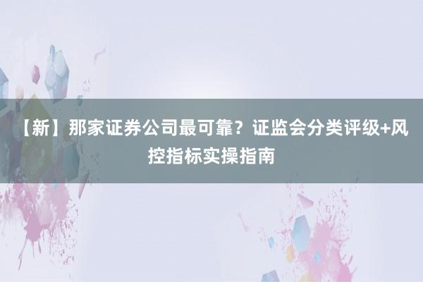 【新】那家证券公司最可靠？证监会分类评级+风控指标实操指南