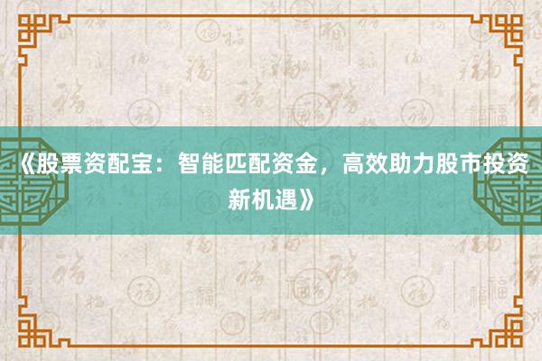 《股票资配宝：智能匹配资金，高效助力股市投资新机遇》