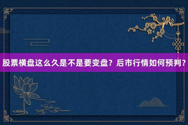 股票横盘这么久是不是要变盘？后市行情如何预判？