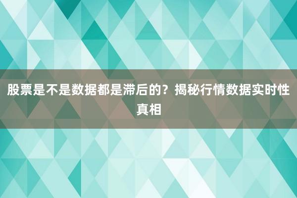股票是不是数据都是滞后的？揭秘行情数据实时性真相